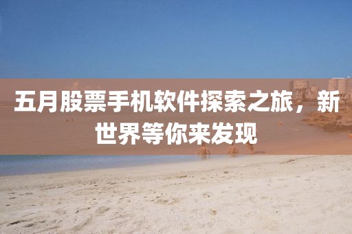 五月股票手機軟件探索之旅,新世界等你來發現