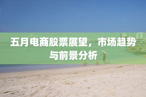 五月電商股票展望，市場趨勢與前景分析