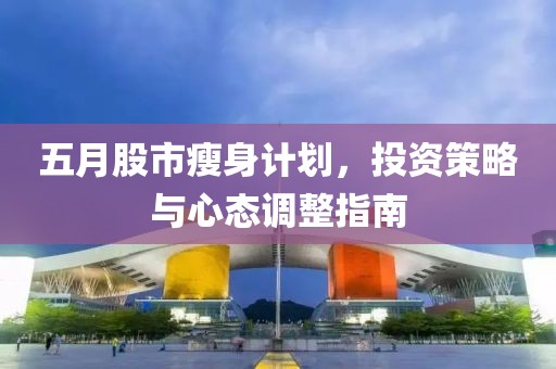 五月股市瘦身計劃，投資策略與心態調整指南