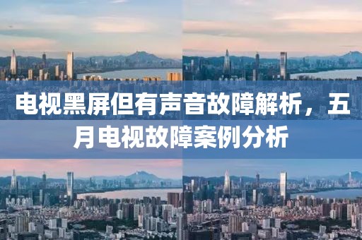 電視黑屏但有聲音故障解析，五月電視故障案例分析