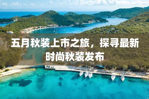 五月秋裝上市之旅，探尋最新時尚秋裝發(fā)布