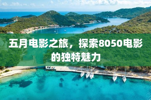 五月電影之旅，探索8050電影的獨特魅力