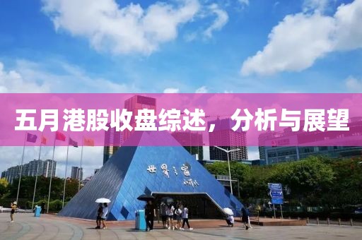 五月港股收盤綜述,分析與展望