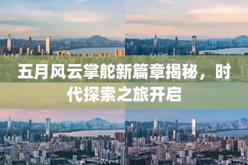 五月風云掌舵新篇章揭秘，時代探索之旅開啟