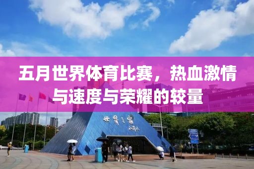 五月世界體育比賽，熱血激情與速度與榮耀的較量
