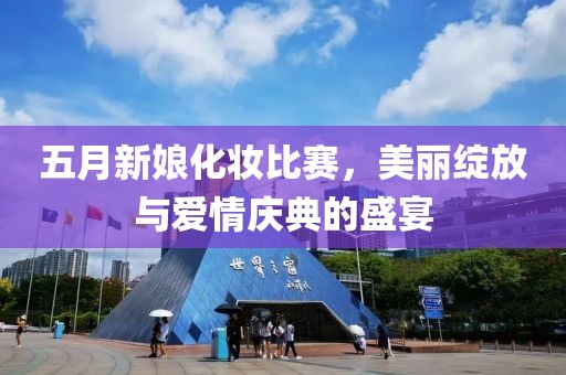 五月新娘化妝比賽,美麗綻放與愛情慶典的盛宴