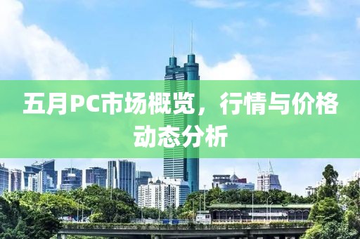 五月PC市場概覽，行情與價格動態分析