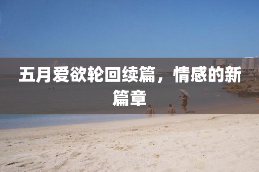 五月愛欲輪回續(xù)篇，情感的新篇章