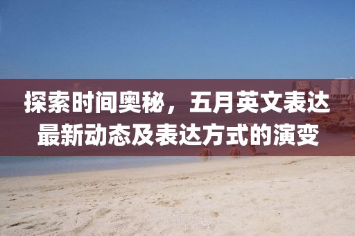 探索時(shí)間奧秘，五月英文表達(dá)最新動態(tài)及表達(dá)方式的演變