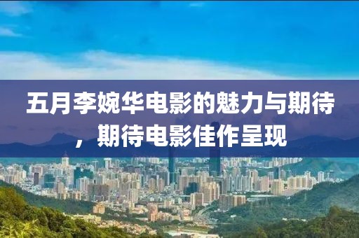 五月李婉華電影的魅力與期待，期待電影佳作呈現(xiàn)