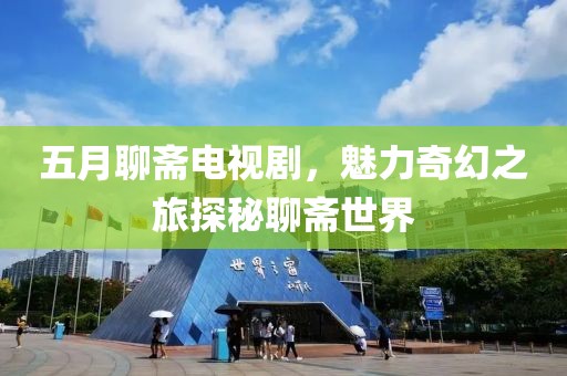 五月聊齋電視劇,魅力奇幻之旅探秘聊齋世界