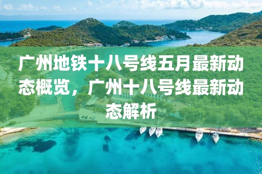 廣州地鐵十八號線五月最新動態概覽,廣州十八號線最新動態解析
