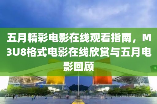 五月精彩電影在線觀看指南,M3U8格式電影在線欣賞與五月電影回顧