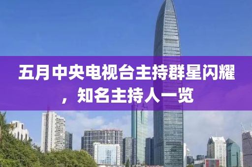 五月中央電視臺主持群星閃耀，知名主持人一覽