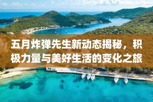 五月炸彈先生新動態揭秘,積極力量與美好生活的變化之旅