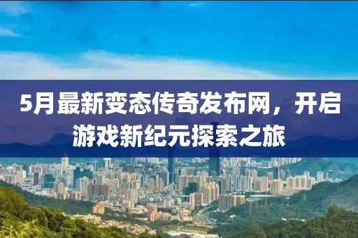 5月最新變態傳奇發布網，開啟游戲新紀元探索之旅