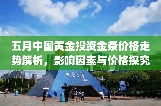 五月中國黃金投資金條價格走勢解析，影響因素與價格探究