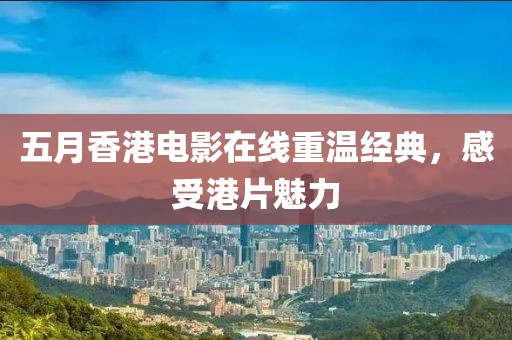 五月香港電影在線重溫經(jīng)典,感受港片魅力