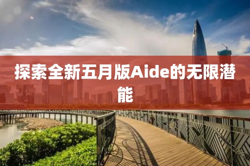 探索全新五月版Aide的無限潛能