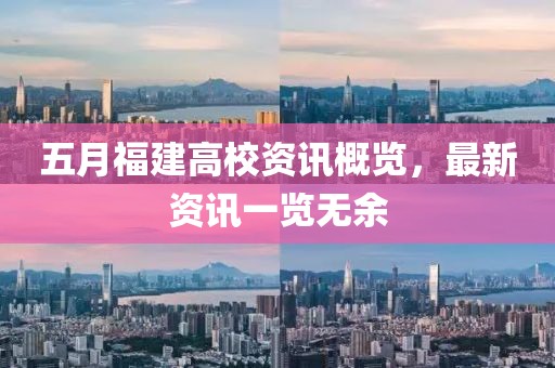 五月福建高校資訊概覽，最新資訊一覽無余