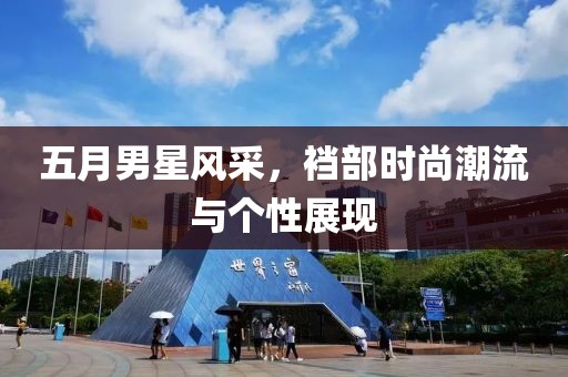 五月男星風采，襠部時尚潮流與個性展現