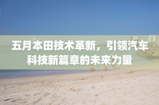 五月本田技術革新，引領汽車科技新篇章的未來力量