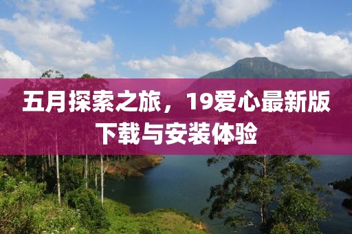 五月探索之旅，19愛心最新版下載與安裝體驗