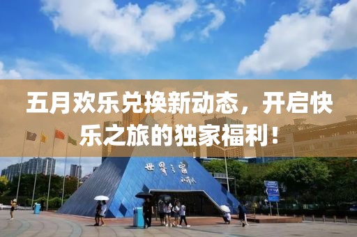 五月歡樂兌換新動態,開啟快樂之旅的獨家福利!