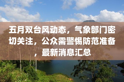 五月雙臺(tái)風(fēng)動(dòng)態(tài),氣象部門密切關(guān)注,公眾需警惕防范準(zhǔn)備,最新消息匯總