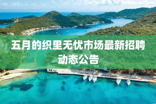 五月的織里無憂市場最新招聘動態公告