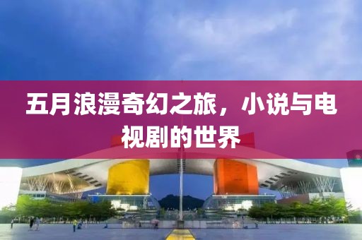 五月浪漫奇幻之旅，小說與電視劇的世界