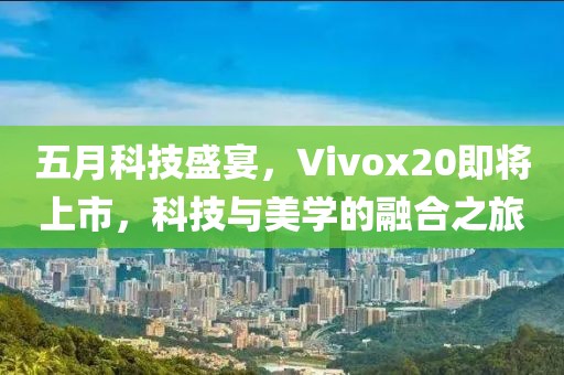 五月科技盛宴，Vivox20即將上市，科技與美學的融合之旅