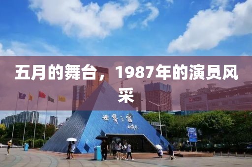 五月的舞臺(tái),1987年的演員風(fēng)采