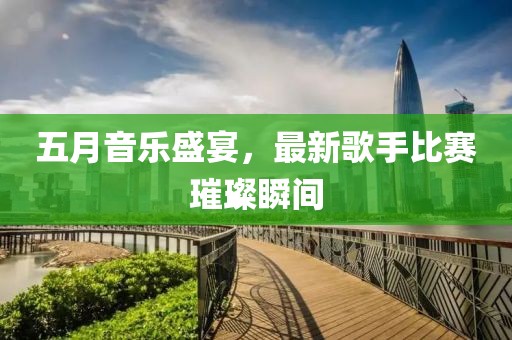 五月音樂盛宴，最新歌手比賽璀璨瞬間