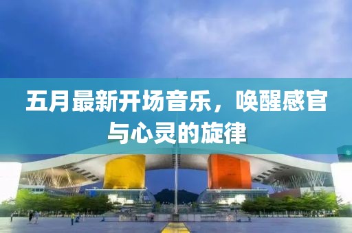五月最新開場音樂，喚醒感官與心靈的旋律
