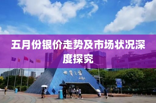 五月份銀價走勢及市場狀況深度探究