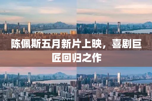 陳佩斯五月新片上映,喜劇巨匠回歸之作