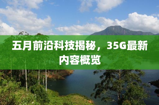 五月前沿科技揭秘，35G最新內容概覽