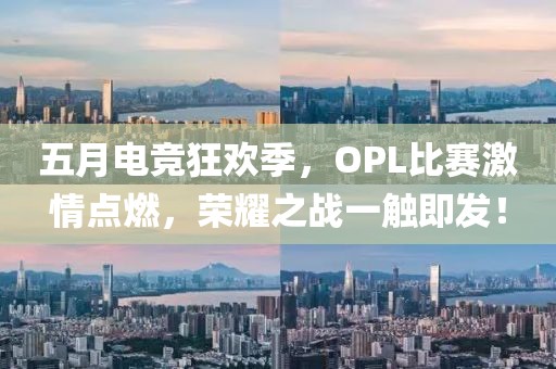 五月電競狂歡季,OPL比賽激情點燃,榮耀之戰(zhàn)一觸即發(fā)!