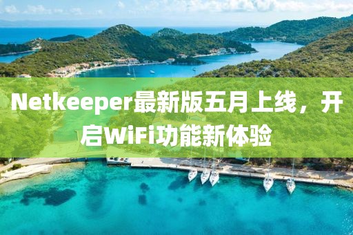 Netkeeper最新版五月上線，開啟WiFi功能新體驗