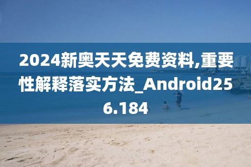 2024新奧天天免費資料,重要性解釋落實方法_Android256.184