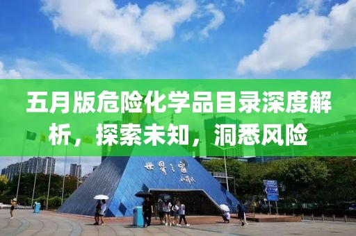 五月版危險化學品目錄深度解析，探索未知，洞悉風險