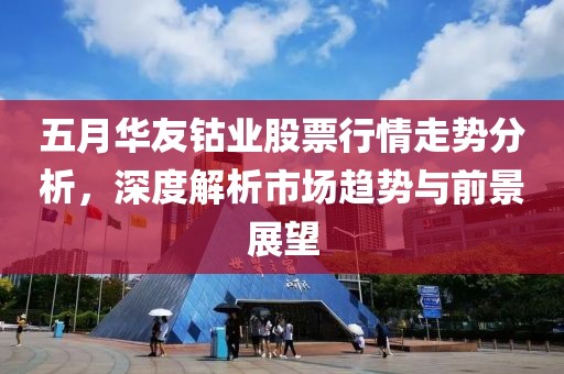 五月華友鈷業股票行情走勢分析，深度解析市場趨勢與前景展望