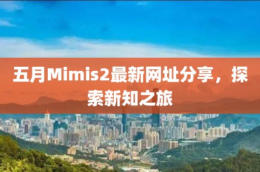五月Mimis2最新網址分享，探索新知之旅