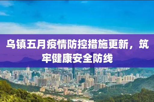 烏鎮五月疫情防控措施更新，筑牢健康安全防線