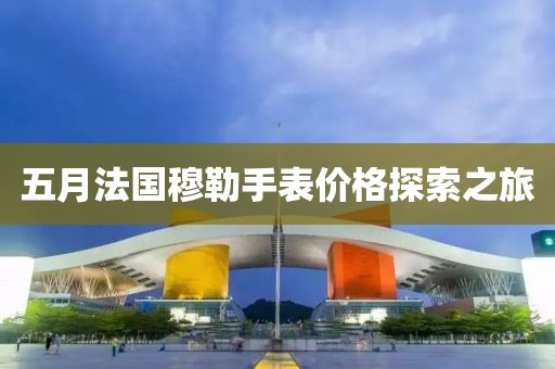 五月法國穆勒手表價格探索之旅