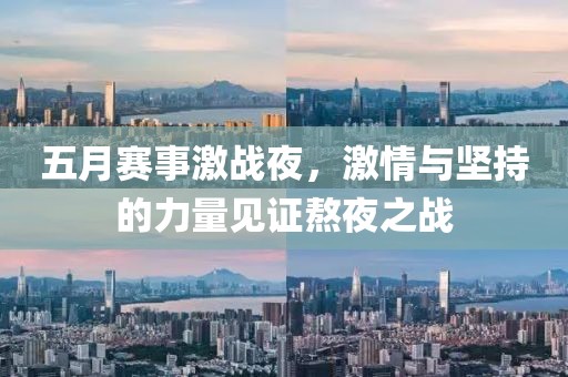 五月賽事激戰夜,激情與堅持的力量見證熬夜之戰