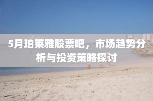 5月珀萊雅股票吧，市場趨勢分析與投資策略探討