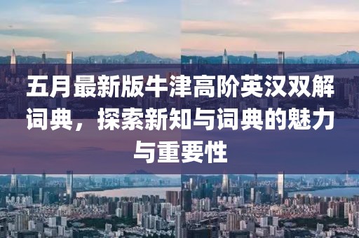 五月最新版牛津高階英漢雙解詞典,探索新知與詞典的魅力與重要性