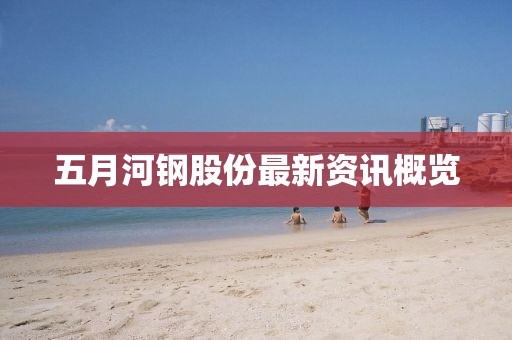 五月河鋼股份最新資訊概覽